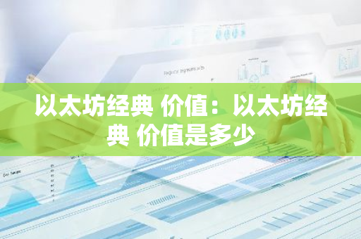 以太坊经典 价值：以太坊经典 价值是多少