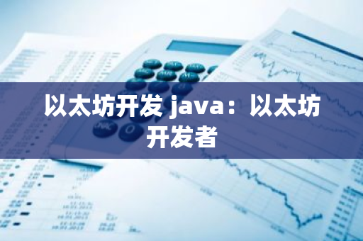 以太坊开发 java：以太坊开发者