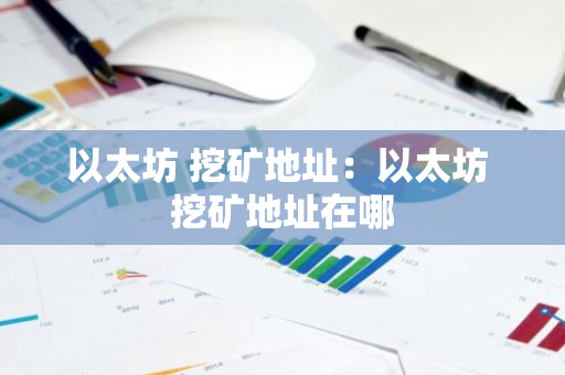 以太坊 挖矿地址：以太坊 挖矿地址在哪