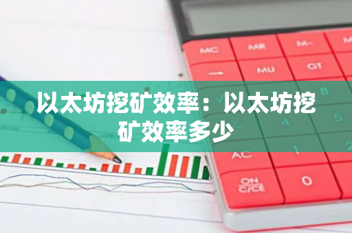 以太坊挖矿效率：以太坊挖矿效率多少