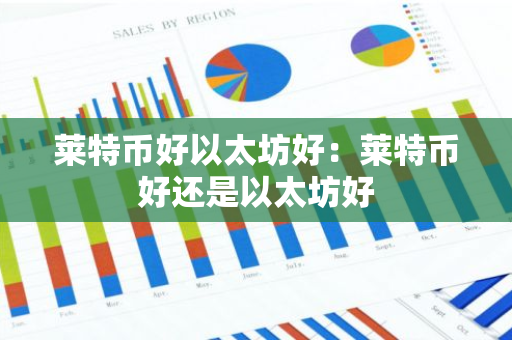 莱特币好以太坊好:莱特币好还是以太坊好-第1张图片-智财锋资讯网 莱特币好以太坊好:莱特币好还是以太坊好-第1张图片-智财锋资讯网