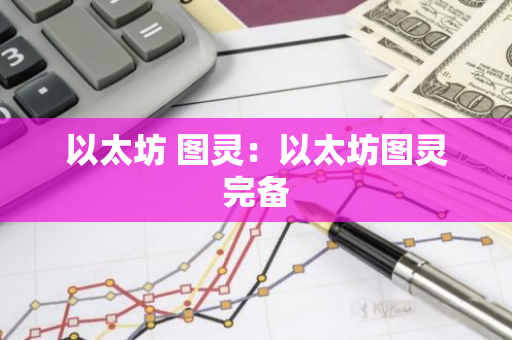 以太坊 图灵:以太坊图灵完备-第1张图片-智财锋资讯网 以太坊 图灵:以太坊图灵完备-第1张图片-智财锋资讯网
