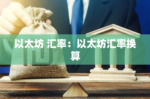 以太坊 汇率：以太坊汇率换算