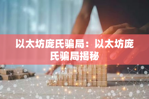 以太坊庞氏骗局:以太坊庞氏骗局揭秘-第1张图片-智财锋资讯网 以太坊庞氏骗局:以太坊庞氏骗局揭秘-第1张图片-智财锋资讯网