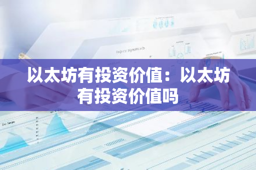 以太坊有投资价值:以太坊有投资价值吗-第1张图片-智财锋资讯网 以太坊有投资价值:以太坊有投资价值吗-第1张图片-智财锋资讯网