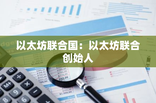 以太坊联合国:以太坊联合创始人-第1张图片-智财锋资讯网 以太坊联合国:以太坊联合创始人-第1张图片-智财锋资讯网