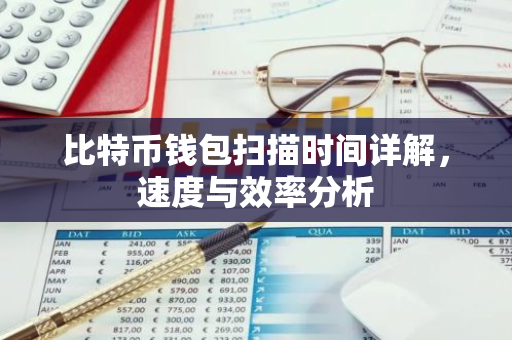 比特币钱包扫描时间详解,速度与效率分析-第1张图片-智财锋资讯网 比特币钱包扫描时间详解,速度与效率分析-第1张图片-智财锋资讯网