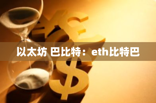 以太坊 巴比特：eth比特巴