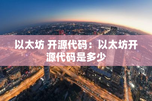 以太坊 开源代码：以太坊开源代码是多少