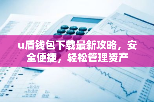 u盾钱包下载最新攻略,安全便捷,轻松管理资产-第1张图片-智财锋资讯网 u盾钱包下载最新攻略,安全便捷,轻松管理资产-第1张图片-智财锋资讯网