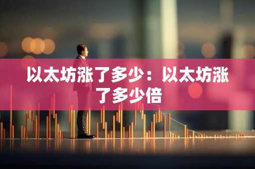 以太坊涨了多少：以太坊涨了多少倍-第1张图片-智财锋资讯网