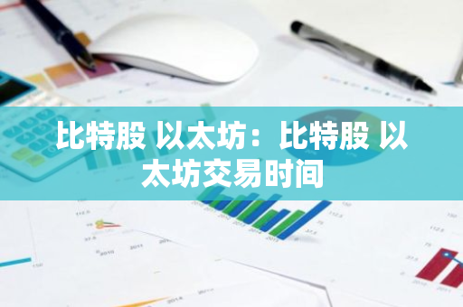 比特股 以太坊:比特股 以太坊交易时间-第1张图片-智财锋资讯网 比特股 以太坊:比特股 以太坊交易时间-第1张图片-智财锋资讯网