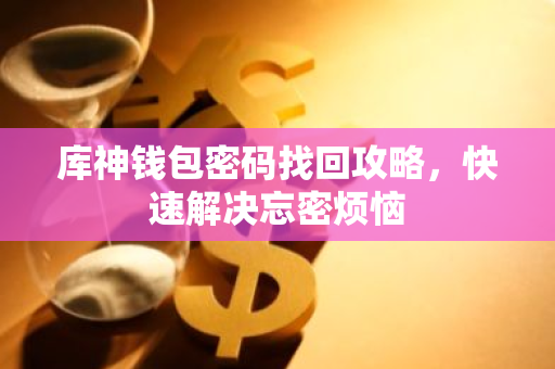 库神钱包密码找回攻略，快速解决忘密烦恼