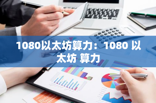 1080以太坊算力：1080 以太坊 算力