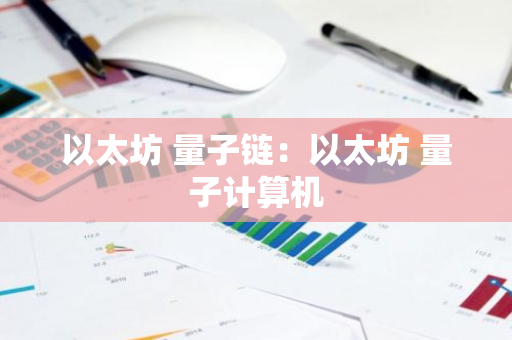 以太坊 量子链：以太坊 量子计算机
