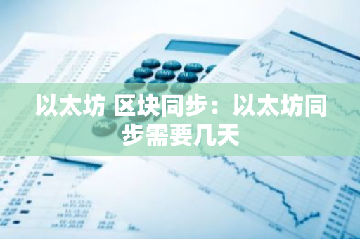 以太坊 区块同步：以太坊同步需要几天