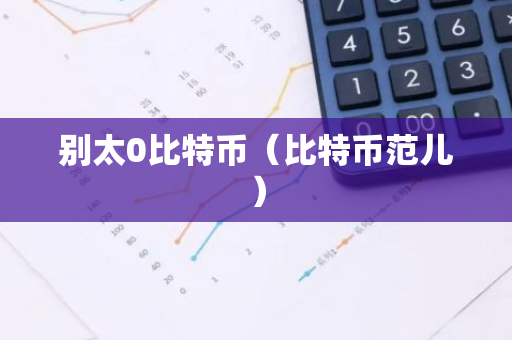 别太0比特币（比特币范儿）