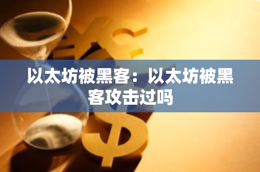 以太坊被黑客:以太坊被黑客攻击过吗-第1张图片-智财锋资讯网 以太坊被黑客:以太坊被黑客攻击过吗-第1张图片-智财锋资讯网