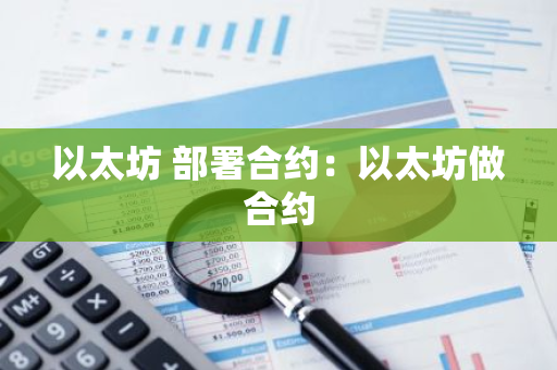 以太坊 部署合约：以太坊做合约-第1张图片-智财锋资讯网