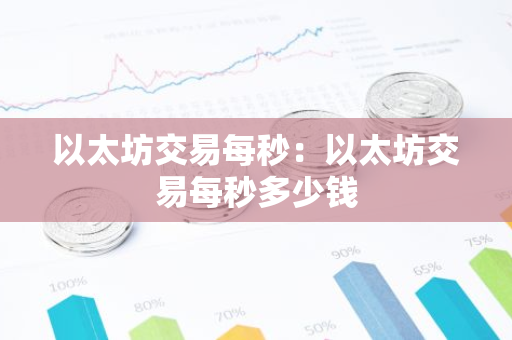 以太坊交易每秒：以太坊交易每秒多少钱-第1张图片-智财锋资讯网