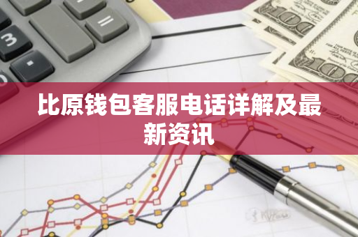 比原钱包客服电话详解及最新资讯-第1张图片-智财锋资讯网