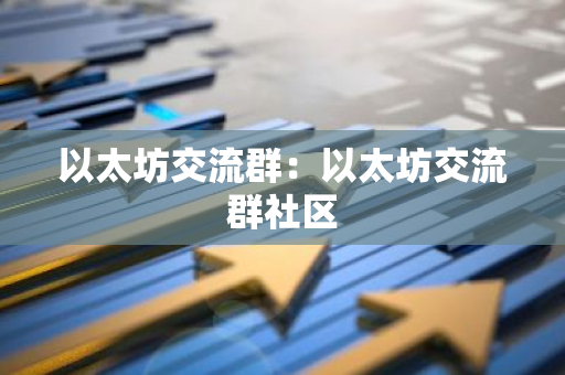 以太坊交流群：以太坊交流群社区