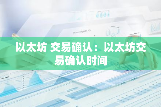 以太坊 交易确认：以太坊交易确认时间