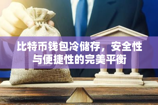 比特币钱包冷储存，安全性与便捷性的完美平衡-第1张图片-智财锋资讯网