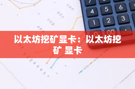 以太坊挖矿显卡：以太坊挖矿 显卡-第1张图片-智财锋资讯网