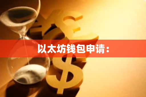 以太坊钱包申请:-第1张图片-智财锋资讯网 以太坊钱包申请:-第1张图片-智财锋资讯网