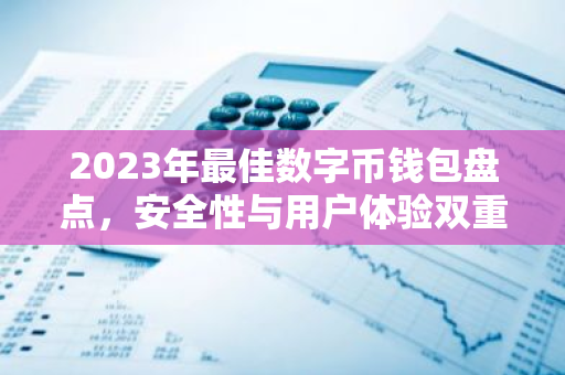 2023年最佳数字币钱包盘点，安全性与用户体验双重要求-第1张图片-智财锋资讯网