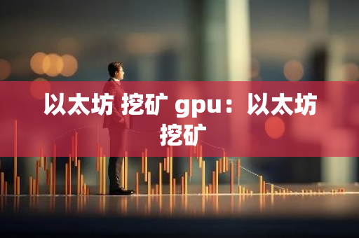 以太坊 挖矿 gpu:以太坊 挖矿-第1张图片-智财锋资讯网 以太坊 挖矿 gpu:以太坊 挖矿-第1张图片-智财锋资讯网