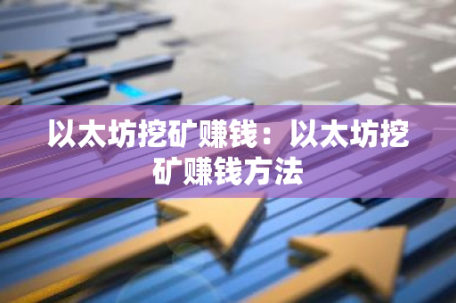 以太坊挖矿赚钱：以太坊挖矿赚钱方法