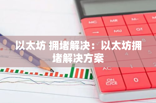 以太坊 拥堵解决：以太坊拥堵解决方案