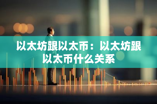 以太坊跟以太币:以太坊跟以太币什么关系-第1张图片-智财锋资讯网 以太坊跟以太币:以太坊跟以太币什么关系-第1张图片-智财锋资讯网