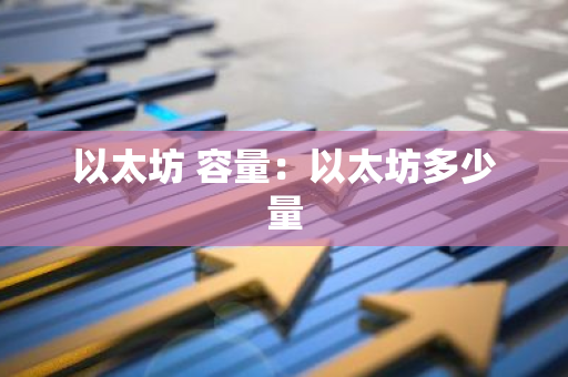 以太坊 容量：以太坊多少量-第1张图片-智财锋资讯网