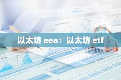 以太坊 eea:以太坊 etf-第1张图片-智财锋资讯网 以太坊 eea:以太坊 etf-第1张图片-智财锋资讯网