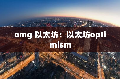 omg 以太坊:以太坊optimism-第1张图片-智财锋资讯网 omg 以太坊:以太坊optimism-第1张图片-智财锋资讯网