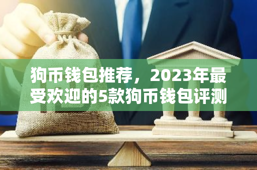 狗币钱包推荐,2023年最受欢迎的5款狗币钱包评测-第1张图片-智财锋资讯网 狗币钱包推荐,2023年最受欢迎的5款狗币钱包评测-第1张图片-智财锋资讯网