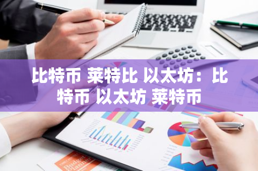 比特币 莱特比 以太坊：比特币 以太坊 莱特币-第1张图片-智财锋资讯网
