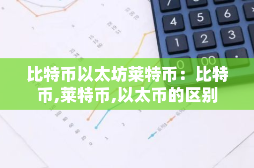 比特币以太坊莱特币：比特币,莱特币,以太币的区别-第1张图片-智财锋资讯网