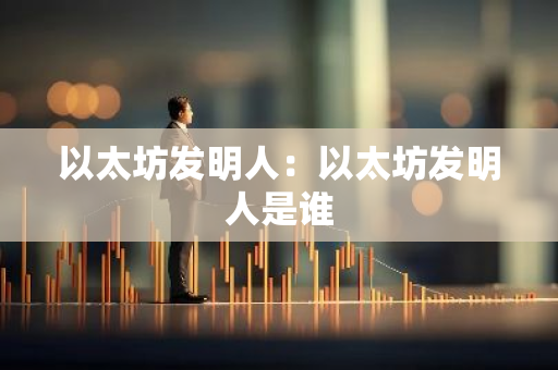 以太坊发明人:以太坊发明人是谁-第1张图片-智财锋资讯网 以太坊发明人:以太坊发明人是谁-第1张图片-智财锋资讯网