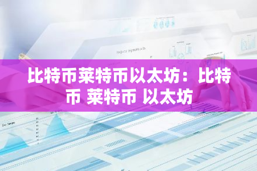 比特币莱特币以太坊：比特币 莱特币 以太坊