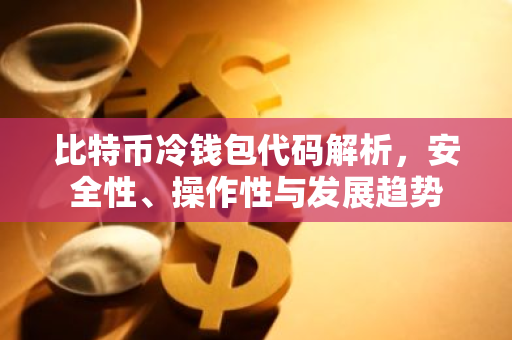 比特币冷钱包代码解析，安全性、操作性与发展趋势