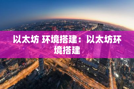 以太坊 环境搭建：以太坊环境搭建