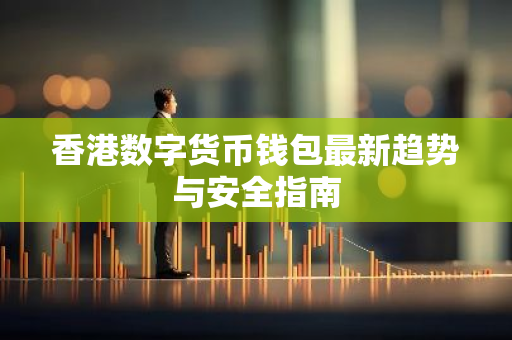 香港数字货币钱包最新趋势与安全指南