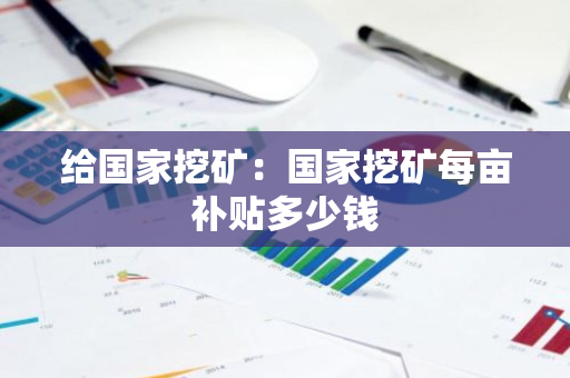 给国家挖矿：国家挖矿每亩补贴多少钱