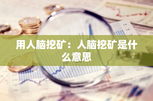 用人脑挖矿：人脑挖矿是什么意思