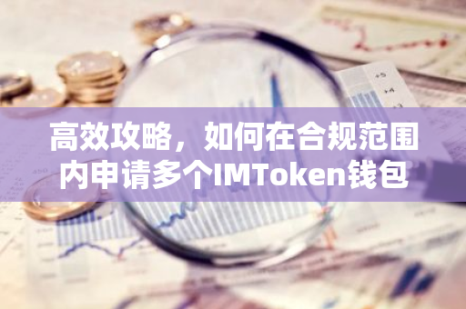 高效攻略，如何在合规范围内申请多个IMToken钱包-第1张图片-智财锋资讯网
