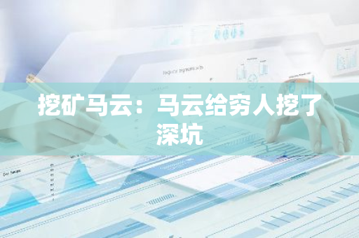 挖矿马云：马云给穷人挖了深坑